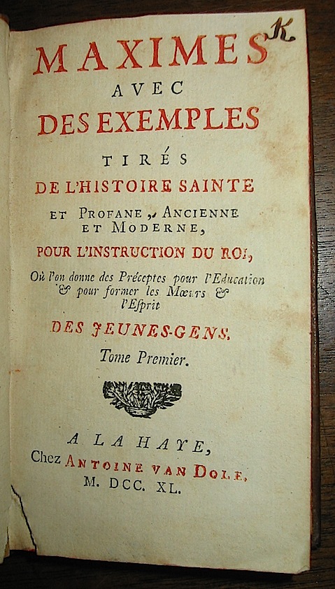 [Morvan Jean-Baptiste Abbé de]  Bellegarde Maximes avec des exemples tirés de l'histoire sante et profane, ancienne et moderne, pour l'instruction du Roi, où l'on donne des Precéptes pour l'Education & pour former les Moeurs & l'Esprit des jeunes-gens. Tome premier ( e Tome second) 1740-39 La Haye Chez Antoine van Dole